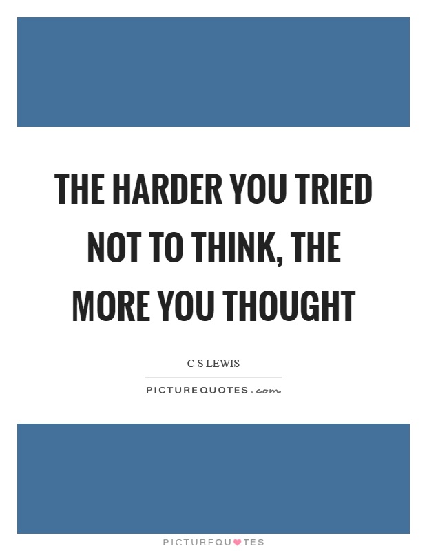 The harder you tried not to think, the more you thought Picture Quote #1