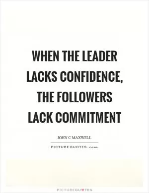 When the leader lacks confidence, the followers lack commitment Picture Quote #1