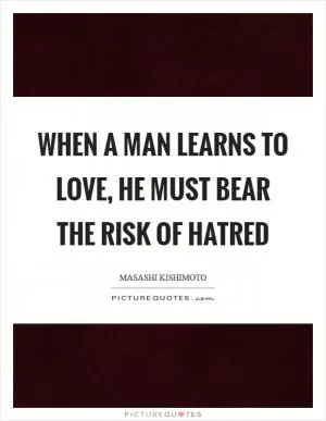 When a man learns to love, he must bear the risk of hatred Picture Quote #1