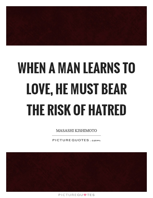 When a man learns to love, he must bear the risk of hatred Picture Quote #1