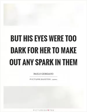 But his eyes were too dark for her to make out any spark in them Picture Quote #1