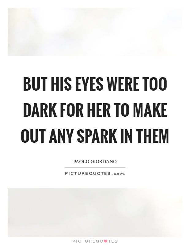 But his eyes were too dark for her to make out any spark in them Picture Quote #1