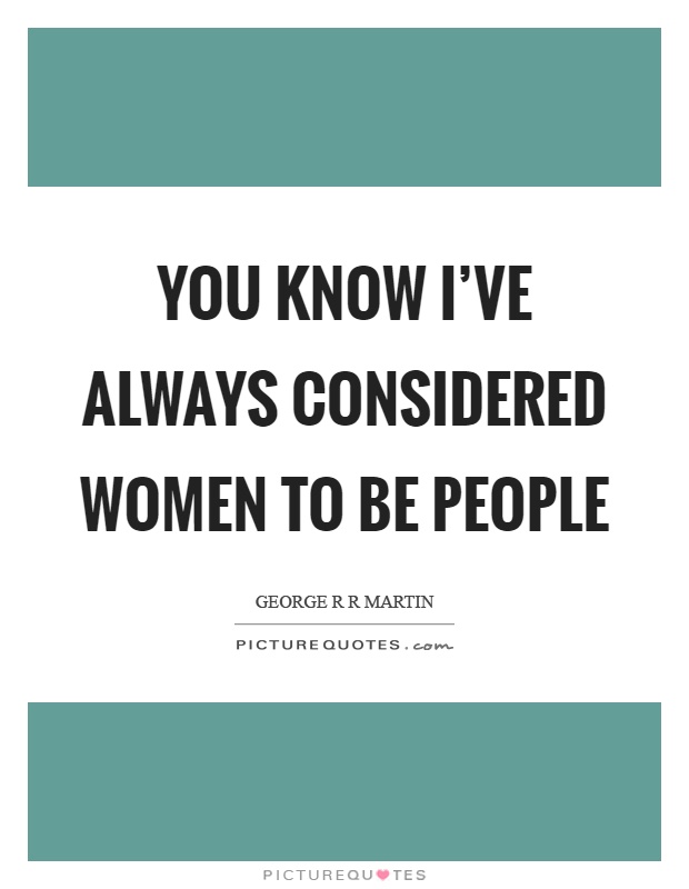 You know I've always considered women to be people Picture Quote #1