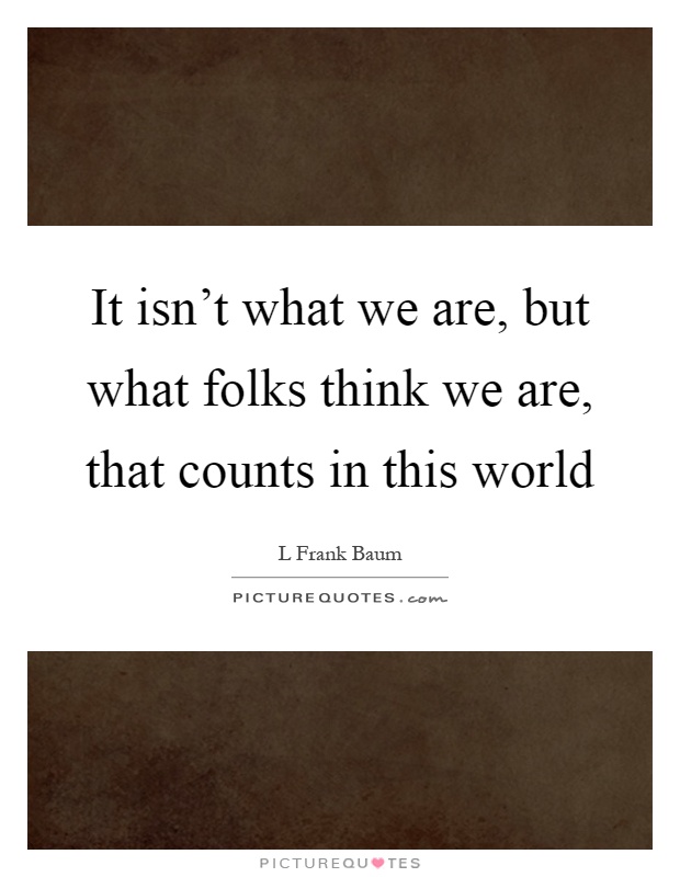 It isn't what we are, but what folks think we are, that counts in this world Picture Quote #1