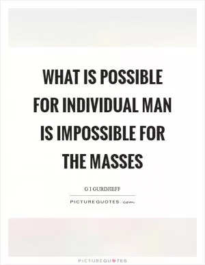 What is possible for individual man is impossible for the masses Picture Quote #1