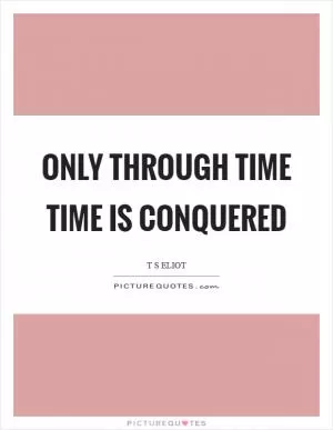 Only through time time is conquered Picture Quote #1