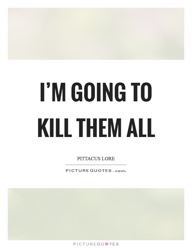 I'm going to kill them all Picture Quote #1