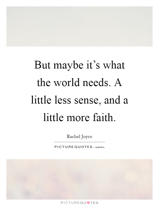 But maybe it's what the world needs. A little less sense, and a little more faith Picture Quote #1