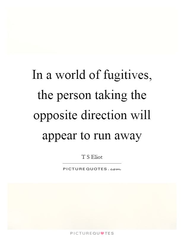 In a world of fugitives, the person taking the opposite direction will appear to run away Picture Quote #1