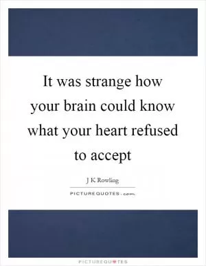 It was strange how your brain could know what your heart refused to accept Picture Quote #1