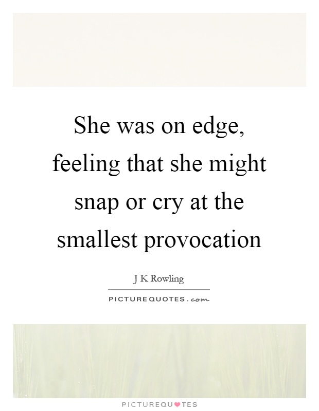 She was on edge, feeling that she might snap or cry at the smallest provocation Picture Quote #1