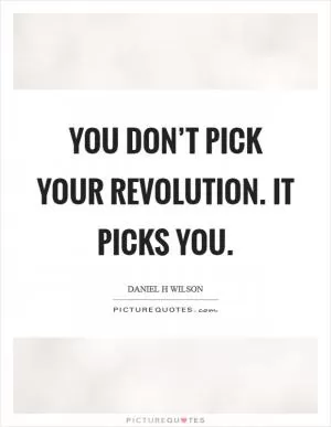 You don’t pick your revolution. It picks you Picture Quote #1