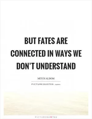 But fates are connected in ways we don’t understand Picture Quote #1