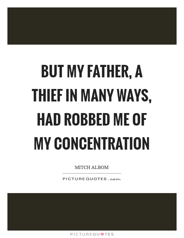 But my father, a thief in many ways, had robbed me of my concentration Picture Quote #1