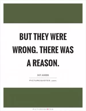 But they were wrong. There was a reason Picture Quote #1