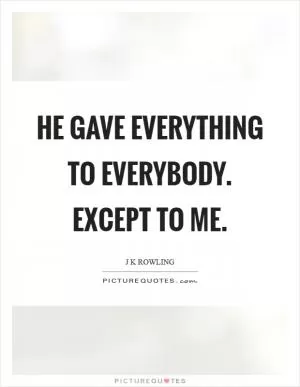 He gave everything to everybody. Except to me Picture Quote #1