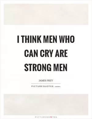 I think men who can cry are strong men Picture Quote #1