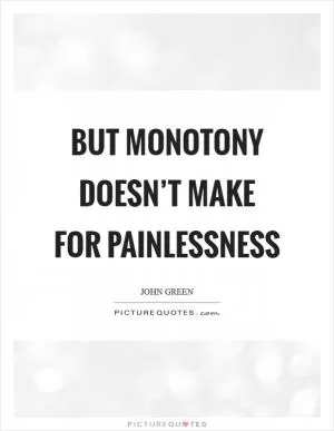 But monotony doesn’t make for painlessness Picture Quote #1