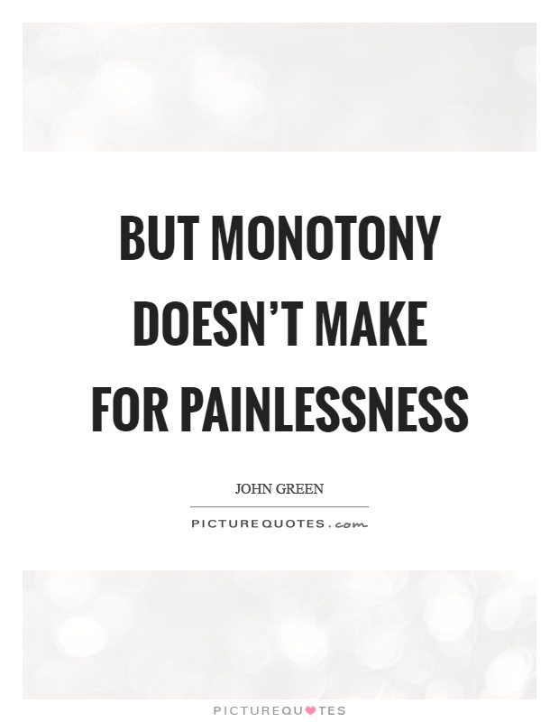 But monotony doesn't make for painlessness Picture Quote #1