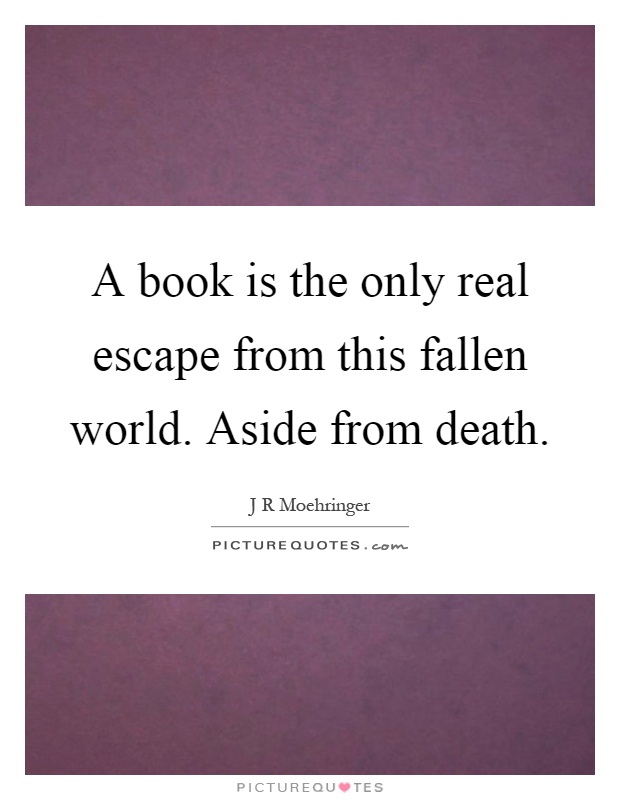 A book is the only real escape from this fallen world. Aside from death Picture Quote #1