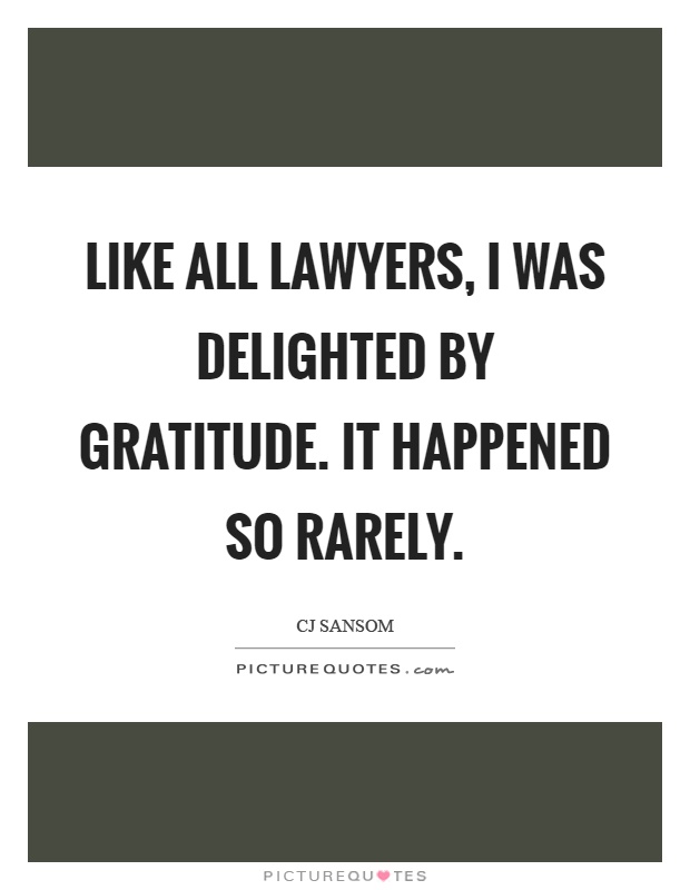 Like all lawyers, I was delighted by gratitude. It happened so rarely Picture Quote #1