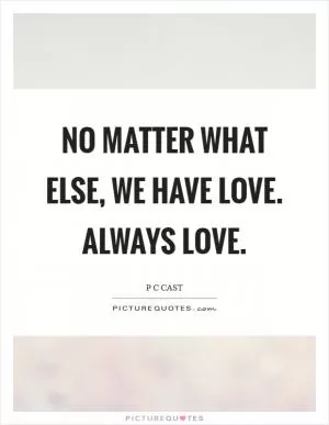 No matter what else, we have love. Always love Picture Quote #1
