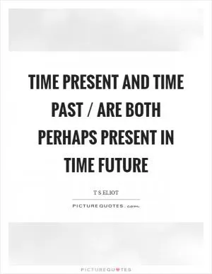 Time present and time past / are both perhaps present in time future Picture Quote #1