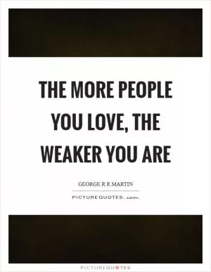 The more people you love, the weaker you are Picture Quote #1