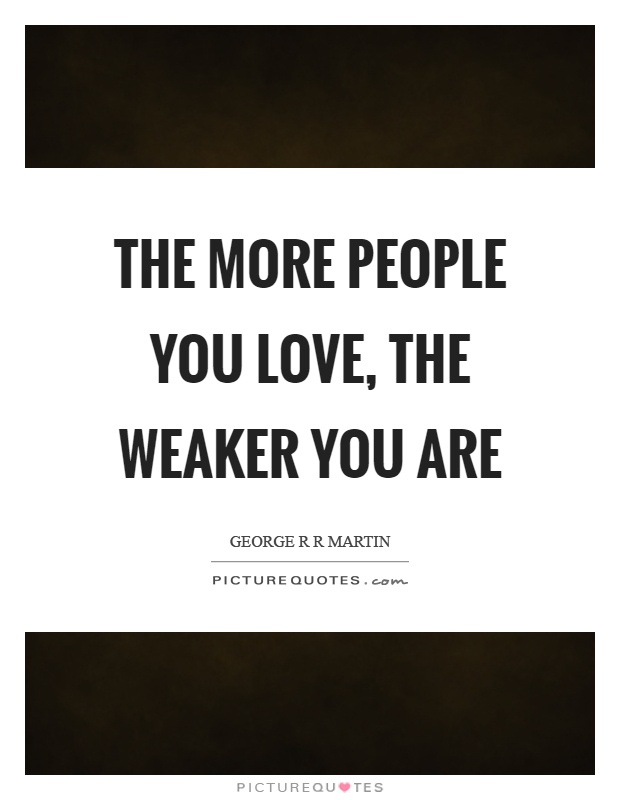 The more people you love, the weaker you are Picture Quote #1