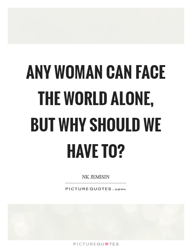 Any woman can face the world alone, but why should we have to? Picture Quote #1