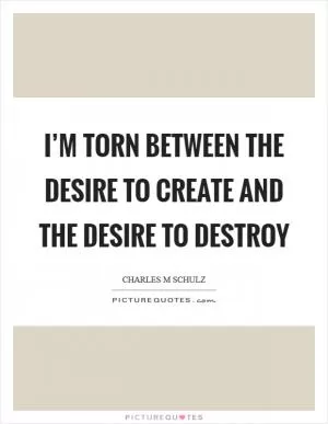 I’m torn between the desire to create and the desire to destroy Picture Quote #1