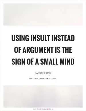 Using insult instead of argument is the sign of a small mind Picture Quote #1