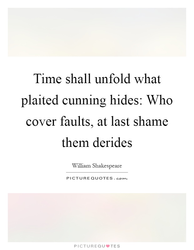 Time shall unfold what plaited cunning hides: Who cover faults, at last shame them derides Picture Quote #1