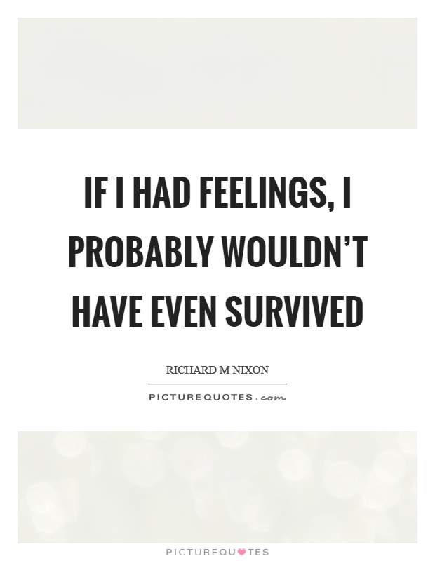 If I had feelings, I probably wouldn't have even survived Picture Quote #1