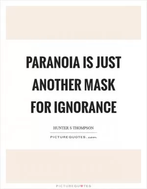 Paranoia is just another mask for ignorance Picture Quote #1