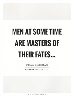Men at some time are masters of their fates Picture Quote #1