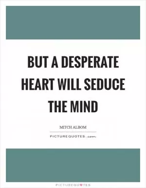 But a desperate heart will seduce the mind Picture Quote #1