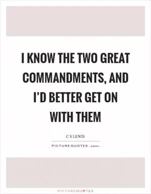 I know the two great commandments, and I’d better get on with them Picture Quote #1