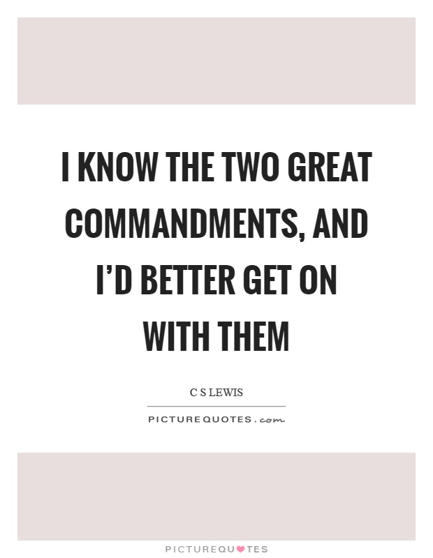 I know the two great commandments, and I'd better get on with them Picture Quote #1