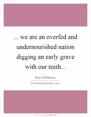 ... we are an overfed and undernourished nation digging an early grave with our teeth Picture Quote #1