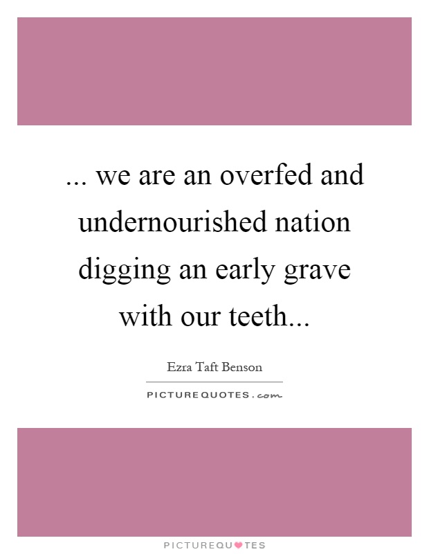 ... we are an overfed and undernourished nation digging an early grave with our teeth Picture Quote #1