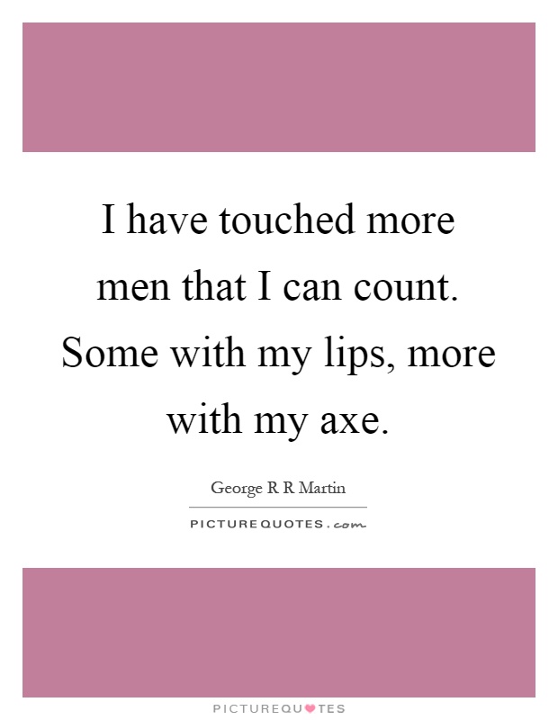 I have touched more men that I can count. Some with my lips, more with my axe Picture Quote #1