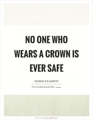 No one who wears a crown is ever safe Picture Quote #1