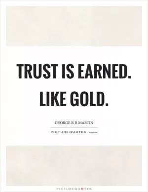Trust is earned. Like gold Picture Quote #1