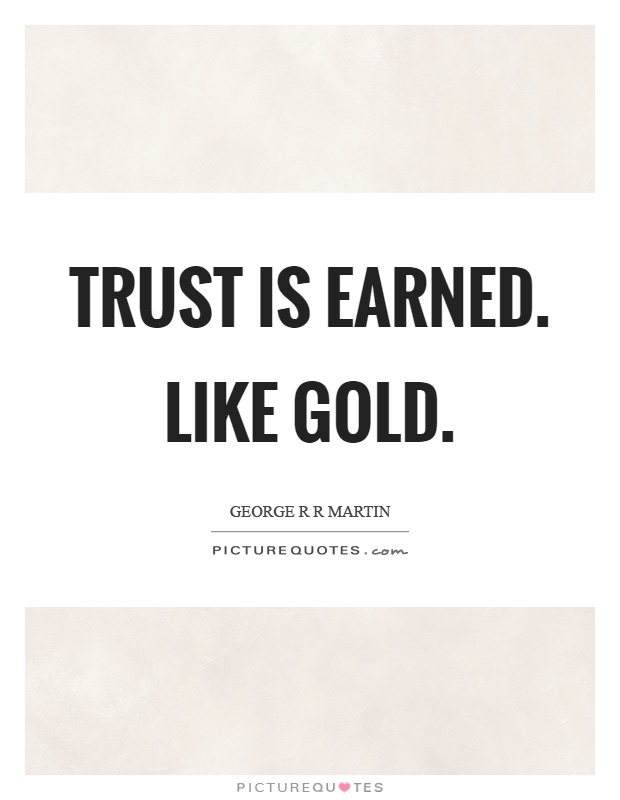 Trust is earned. Like gold Picture Quote #1