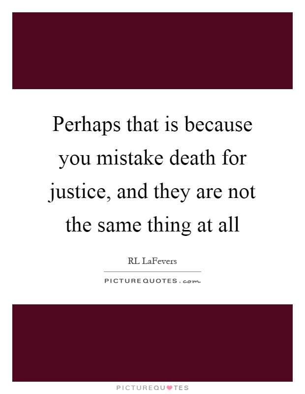 Perhaps that is because you mistake death for justice, and they are not the same thing at all Picture Quote #1
