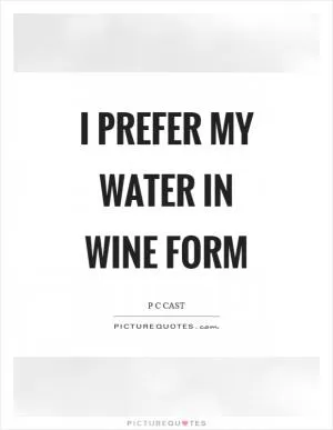 I prefer my water in wine form Picture Quote #1