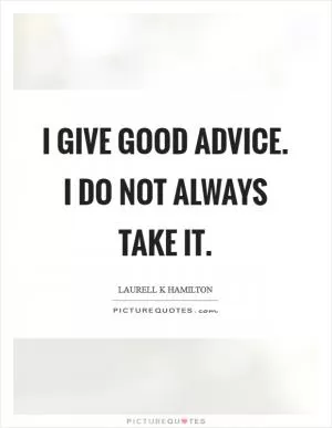 I give good advice. I do not always take it Picture Quote #1