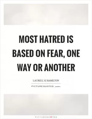Most hatred is based on fear, one way or another Picture Quote #1
