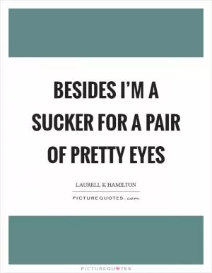 Besides I’m a sucker for a pair of pretty eyes Picture Quote #1